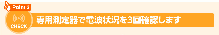 専用測定器で電波状況を3回確認します